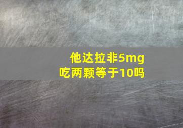 他达拉非5mg吃两颗等于10吗