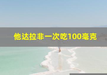 他达拉非一次吃100毫克