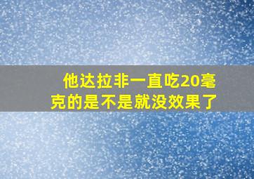 他达拉非一直吃20毫克的是不是就没效果了