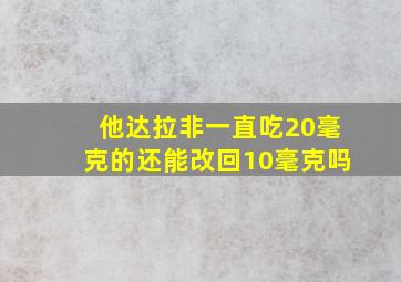 他达拉非一直吃20毫克的还能改回10毫克吗