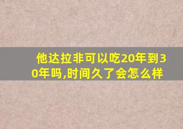 他达拉非可以吃20年到30年吗,时间久了会怎么样