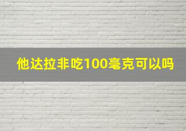 他达拉非吃100毫克可以吗