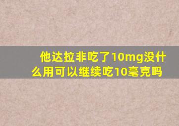 他达拉非吃了10mg没什么用可以继续吃10毫克吗