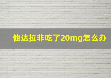 他达拉非吃了20mg怎么办