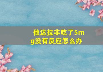 他达拉非吃了5mg没有反应怎么办