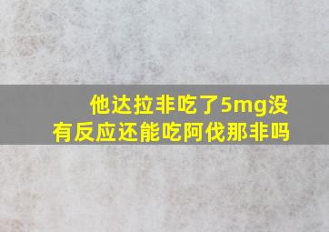 他达拉非吃了5mg没有反应还能吃阿伐那非吗