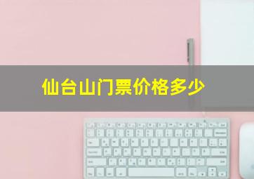 仙台山门票价格多少