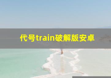 代号train破解版安卓