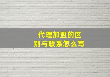 代理加盟的区别与联系怎么写