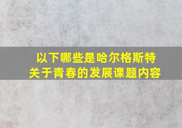 以下哪些是哈尔格斯特关于青春的发展课题内容