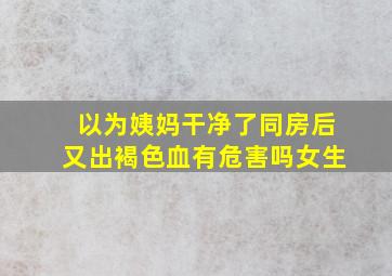 以为姨妈干净了同房后又出褐色血有危害吗女生