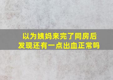 以为姨妈来完了同房后发现还有一点出血正常吗