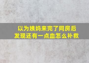 以为姨妈来完了同房后发现还有一点血怎么补救