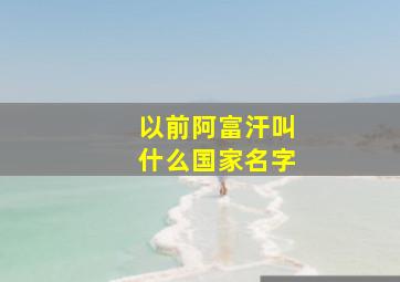 以前阿富汗叫什么国家名字