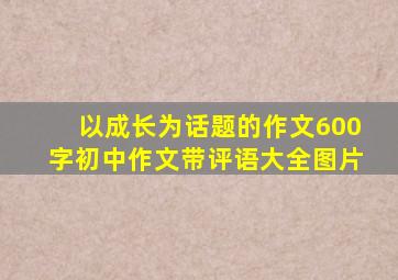 以成长为话题的作文600字初中作文带评语大全图片