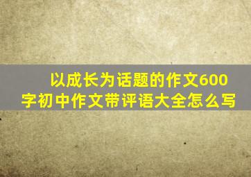 以成长为话题的作文600字初中作文带评语大全怎么写