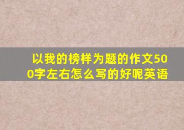 以我的榜样为题的作文500字左右怎么写的好呢英语