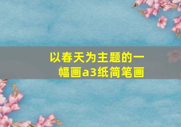 以春天为主题的一幅画a3纸简笔画