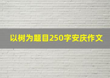 以树为题目250字安庆作文