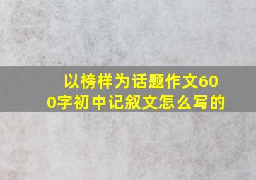 以榜样为话题作文600字初中记叙文怎么写的