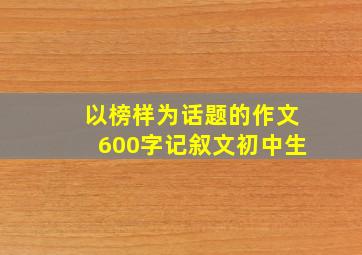 以榜样为话题的作文600字记叙文初中生