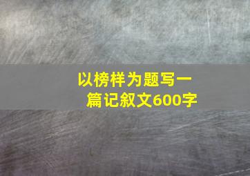 以榜样为题写一篇记叙文600字