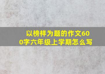 以榜样为题的作文600字六年级上学期怎么写