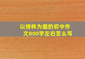 以榜样为题的初中作文800字左右怎么写