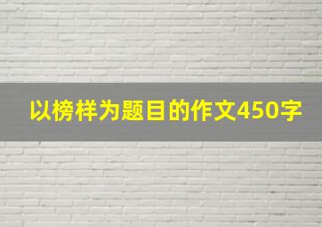 以榜样为题目的作文450字