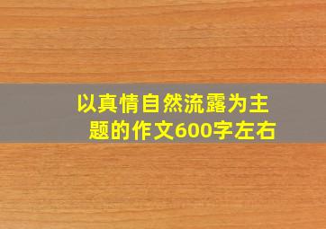 以真情自然流露为主题的作文600字左右