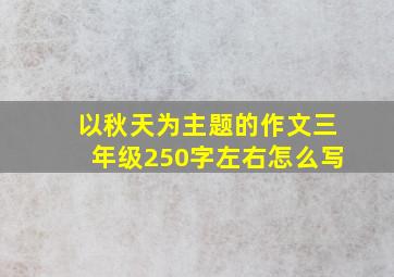 以秋天为主题的作文三年级250字左右怎么写