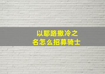 以耶路撒冷之名怎么招募骑士