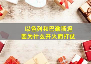 以色列和巴勒斯坦因为什么开火而打仗