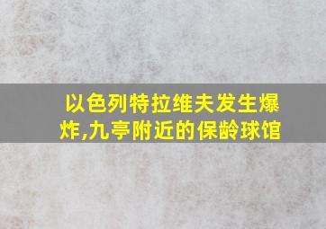 以色列特拉维夫发生爆炸,九亭附近的保龄球馆