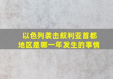 以色列袭击叙利亚首都地区是哪一年发生的事情