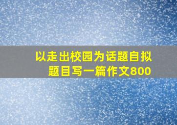 以走出校园为话题自拟题目写一篇作文800