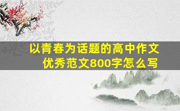 以青春为话题的高中作文优秀范文800字怎么写