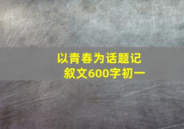 以青春为话题记叙文600字初一