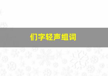 们字轻声组词