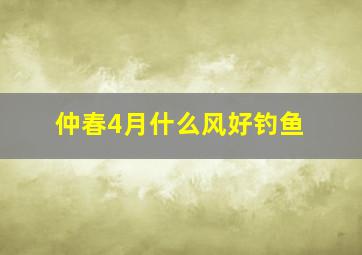 仲春4月什么风好钓鱼