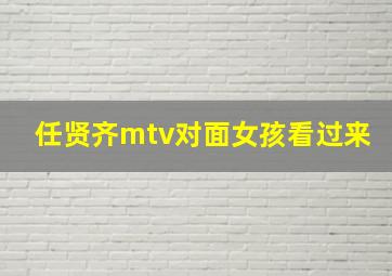 任贤齐mtv对面女孩看过来