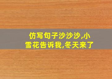 仿写句子沙沙沙,小雪花告诉我,冬天来了