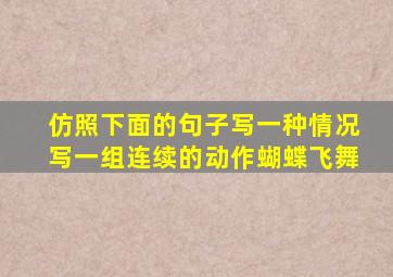 仿照下面的句子写一种情况写一组连续的动作蝴蝶飞舞