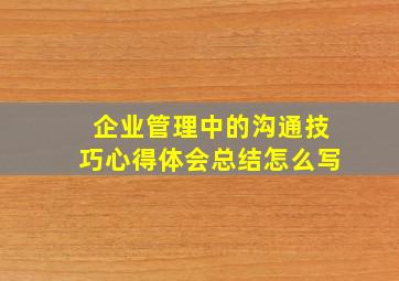 企业管理中的沟通技巧心得体会总结怎么写