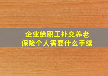 企业给职工补交养老保险个人需要什么手续