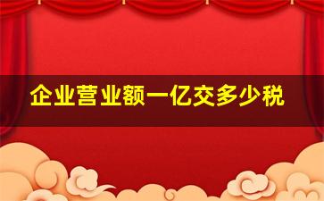 企业营业额一亿交多少税