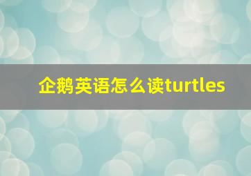 企鹅英语怎么读turtles