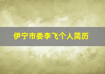 伊宁市委李飞个人简历