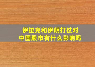 伊拉克和伊朗打仗对中国股市有什么影响吗