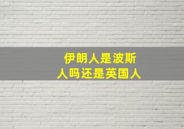 伊朗人是波斯人吗还是英国人